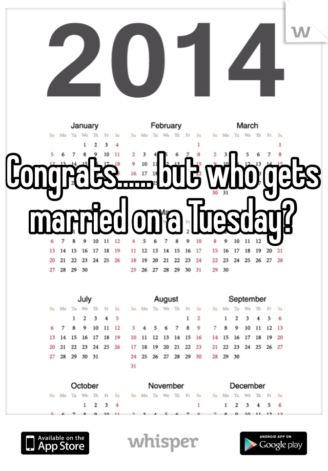 Congrats…… but who gets married on a Tuesday?