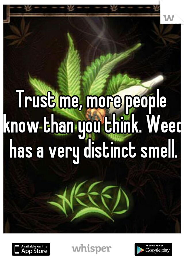 Trust me, more people know than you think. Weed has a very distinct smell.