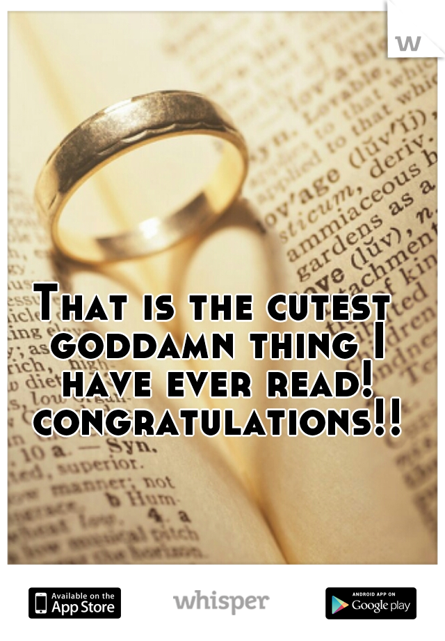That is the cutest goddamn thing I have ever read! congratulations!!