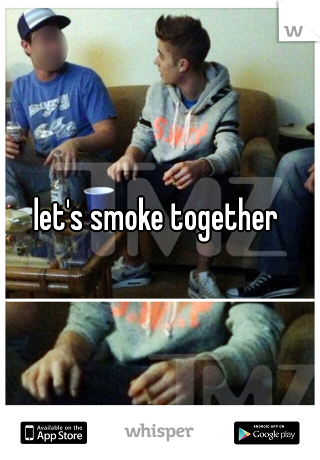 let's smoke together 