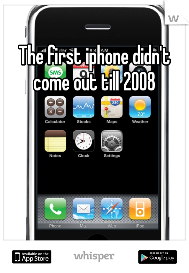 The first iphone didn't come out till 2008 