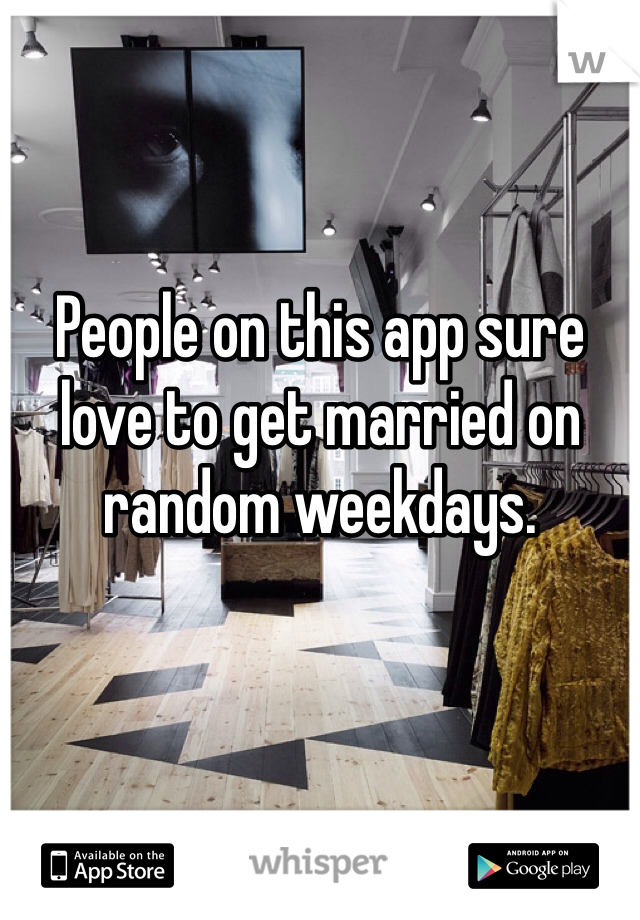 People on this app sure love to get married on random weekdays.