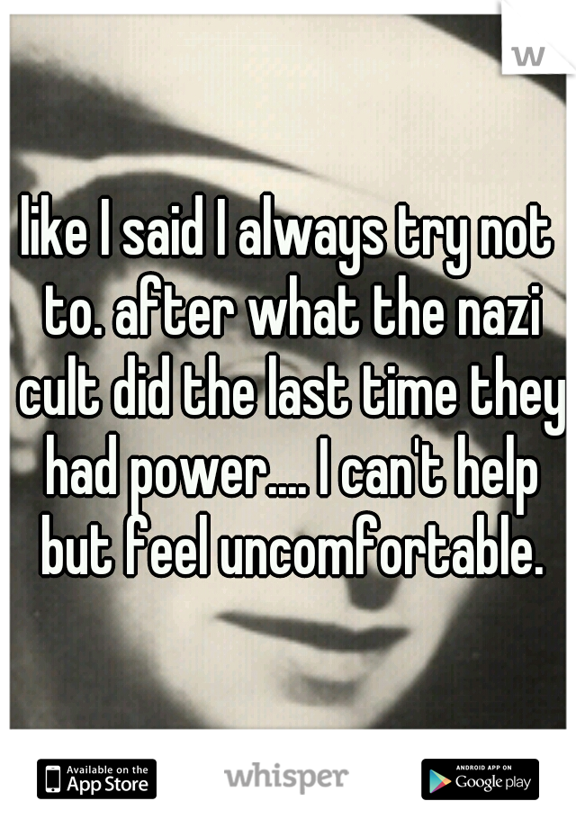 like I said I always try not to. after what the nazi cult did the last time they had power.... I can't help but feel uncomfortable.