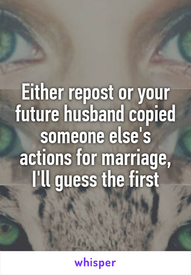Either repost or your future husband copied someone else's actions for marriage, I'll guess the first