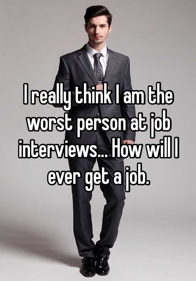 I really think I am the worst person at job interviews... How will I ever get a job.