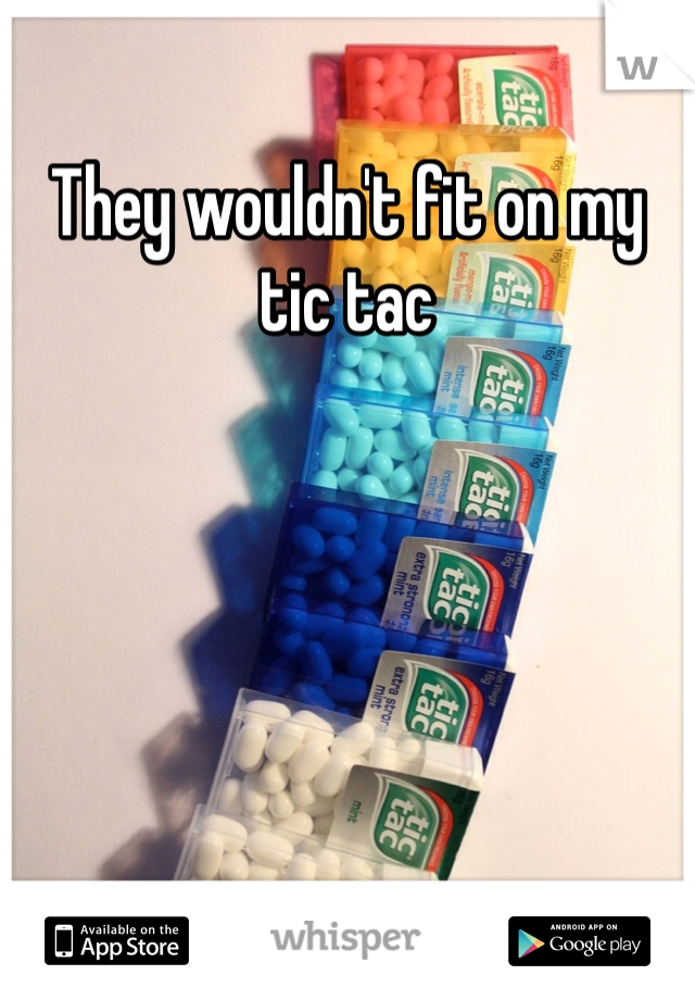 They wouldn't fit on my tic tac 