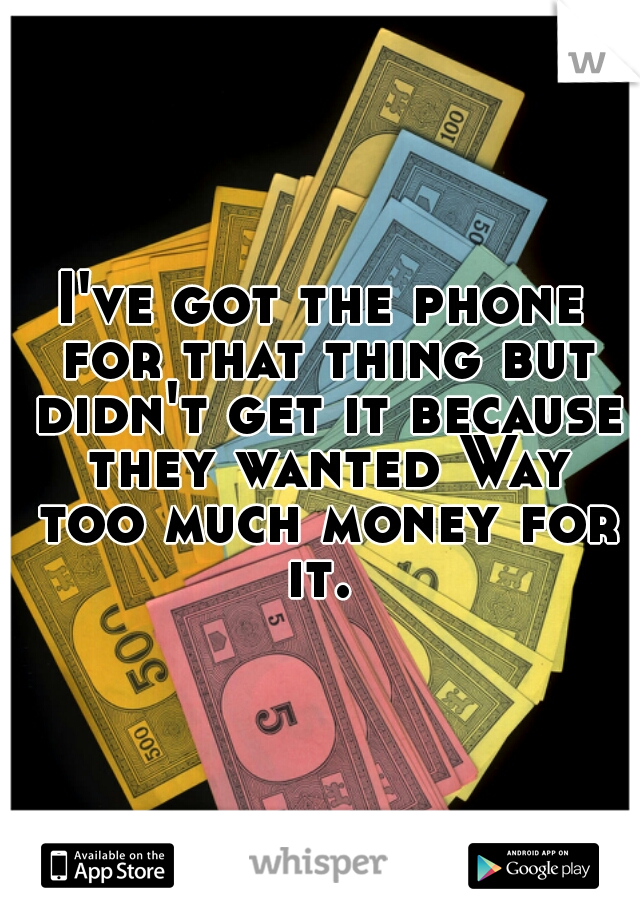 I've got the phone for that thing but didn't get it because they wanted Way too much money for it. 
