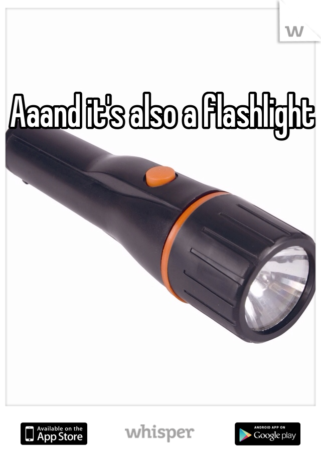 Aaand it's also a flashlight