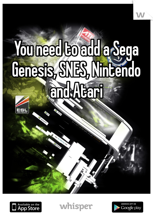 You need to add a Sega Genesis, SNES, Nintendo and Atari