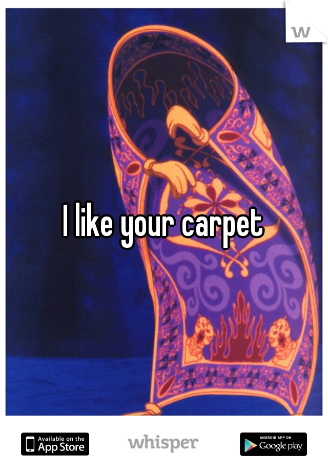 I like your carpet