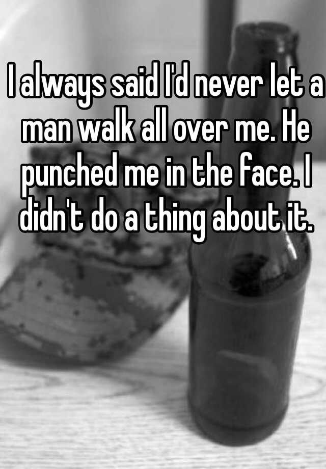 i-always-said-i-d-never-let-a-man-walk-all-over-me-he-punched-me-in