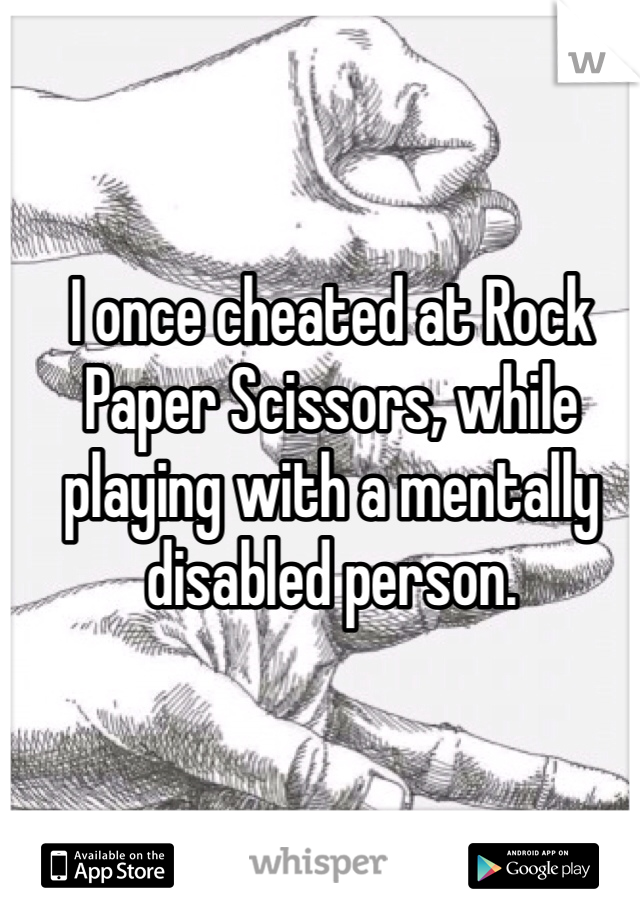 I once cheated at Rock Paper Scissors, while playing with a mentally disabled person.