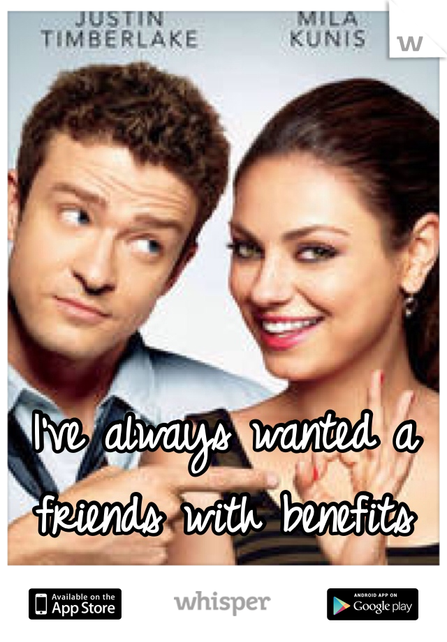 I've always wanted a friends with benefits