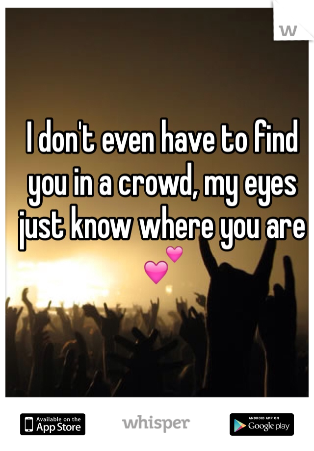 I don't even have to find you in a crowd, my eyes just know where you are 💕