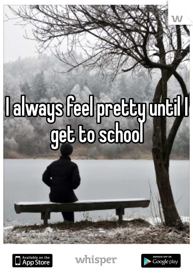 I always feel pretty until I get to school 