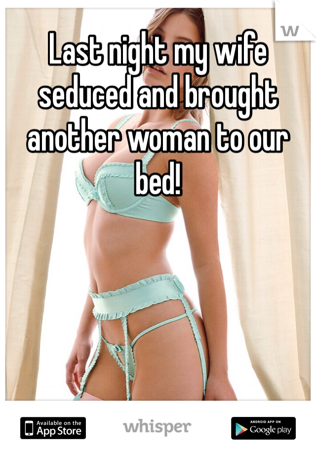 Last night my wife seduced and brought another woman to our bed!