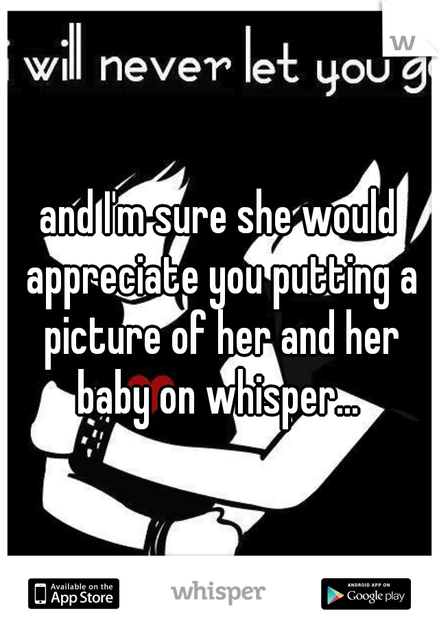 and I'm sure she would appreciate you putting a picture of her and her baby on whisper... 