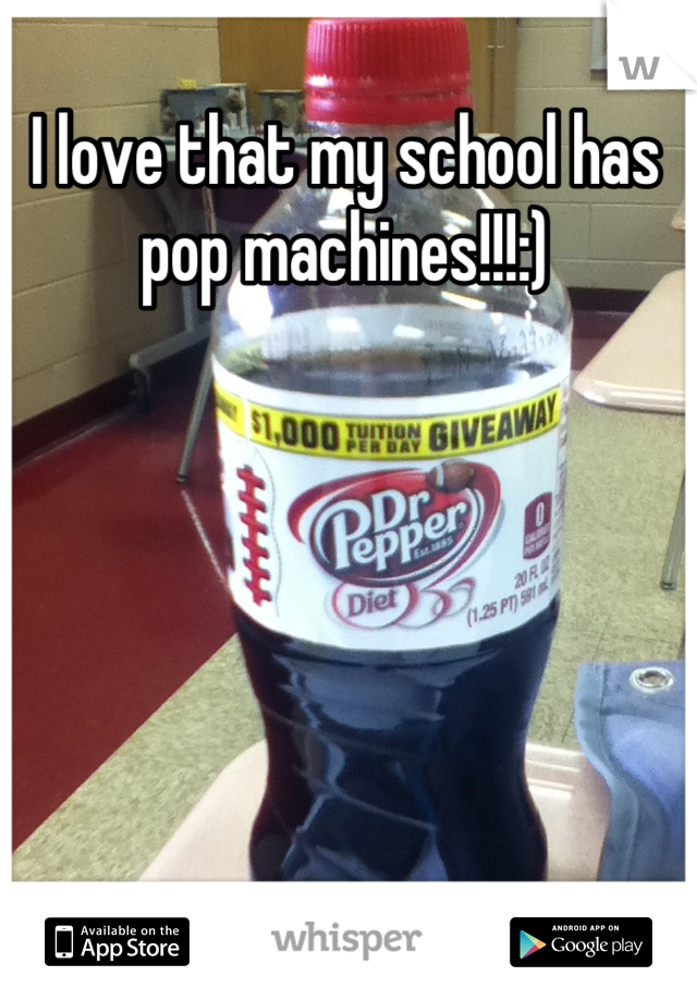 I love that my school has pop machines!!!:)