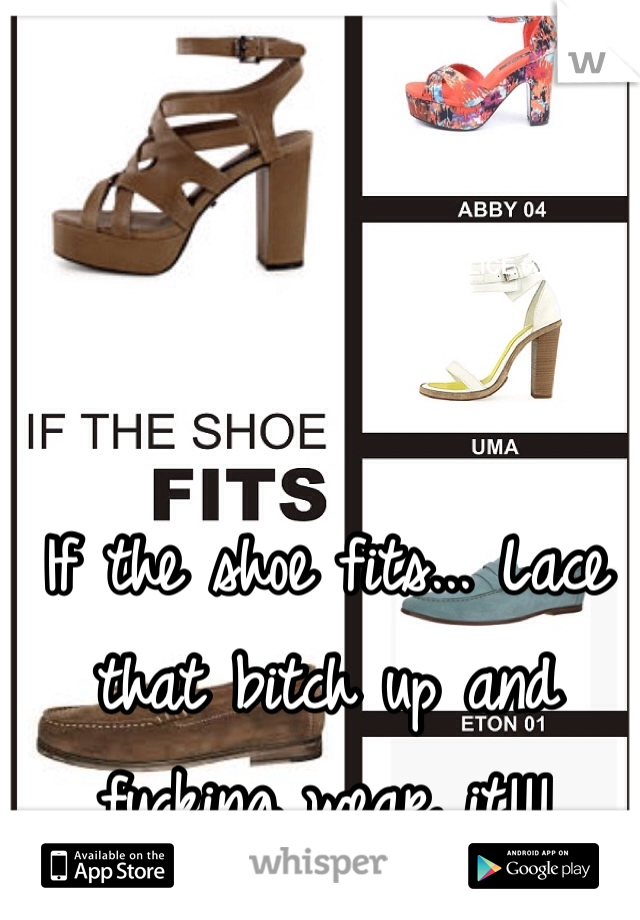If the shoe fits... Lace that bitch up and fucking wear it!!!
