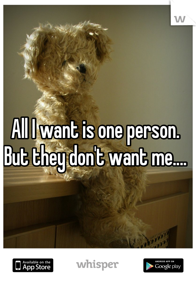 All I want is one person. But they don't want me....