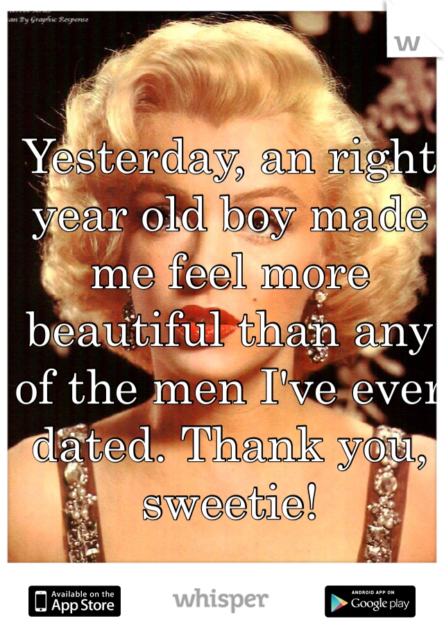 Yesterday, an right year old boy made me feel more beautiful than any of the men I've ever dated. Thank you, sweetie!