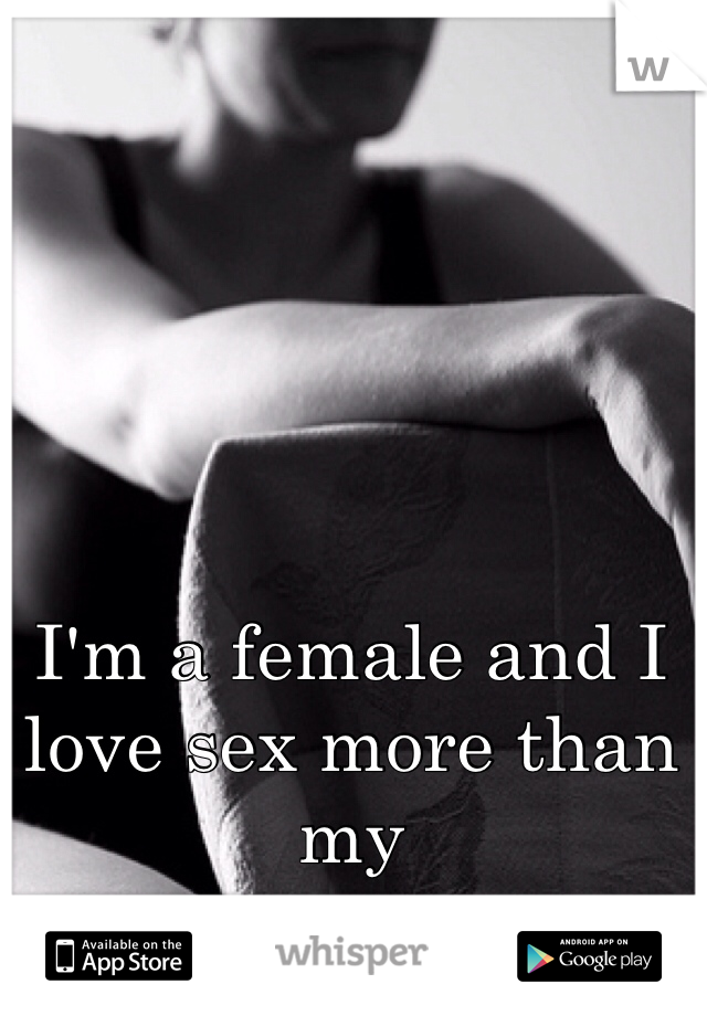 I'm a female and I
love sex more than my
Boyfriend!