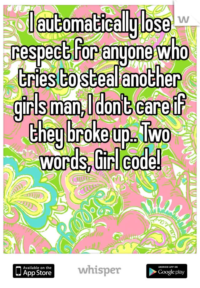 I automatically lose respect for anyone who tries to steal another girls man, I don't care if they broke up.. Two words, Girl code!