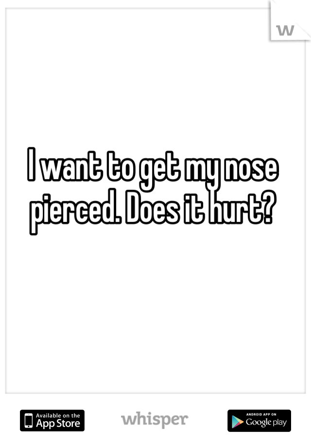 I want to get my nose pierced. Does it hurt?