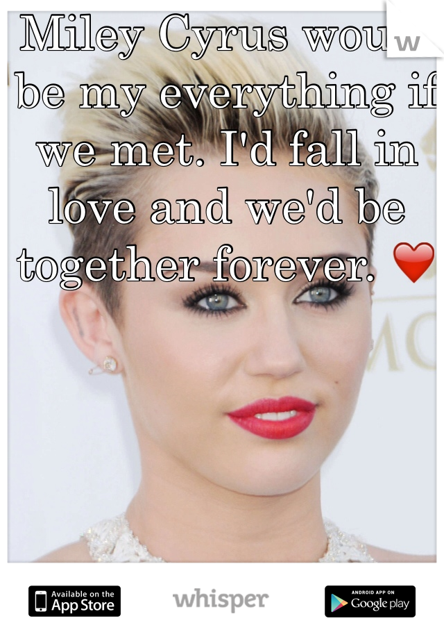 Miley Cyrus would be my everything if we met. I'd fall in love and we'd be together forever. ❤️