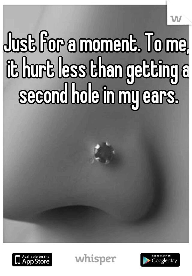 Just for a moment. To me, it hurt less than getting a second hole in my ears.