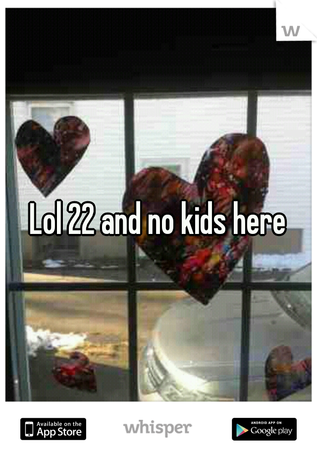 Lol 22 and no kids here
