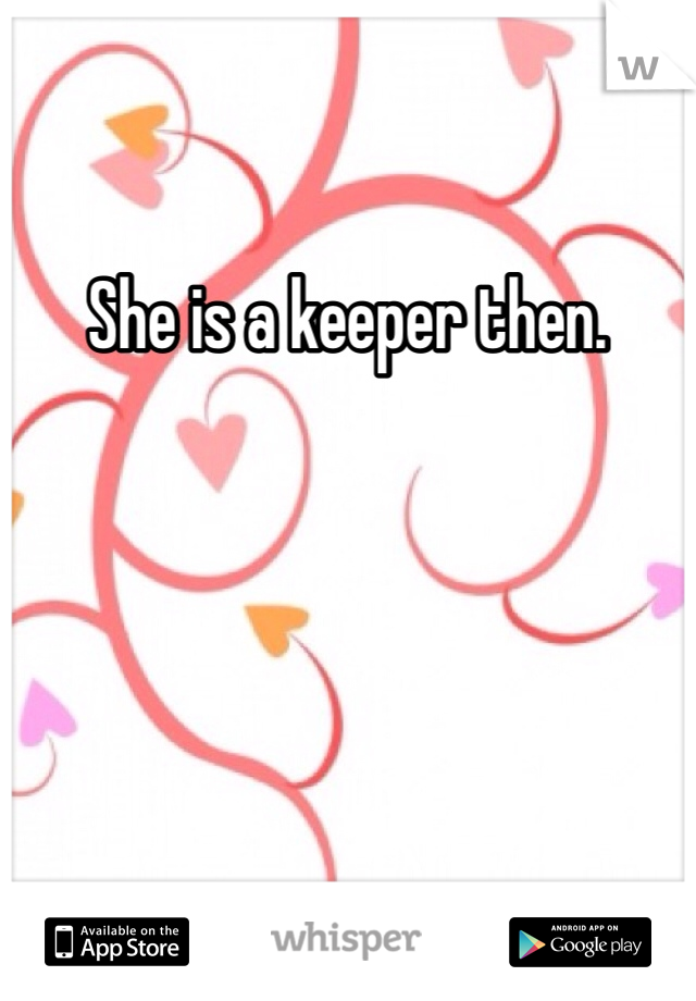 She is a keeper then. 