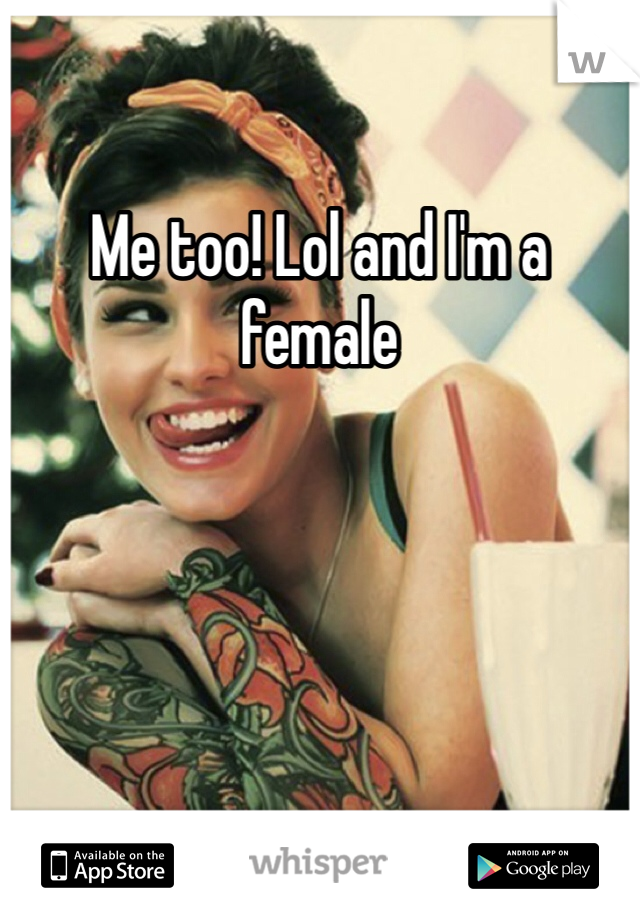 Me too! Lol and I'm a female 