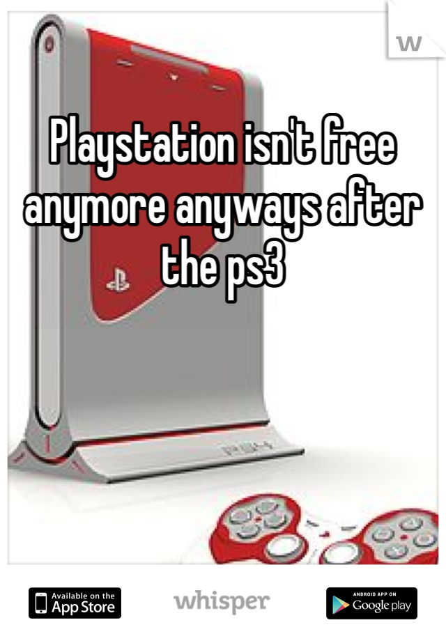 Playstation isn't free anymore anyways after the ps3