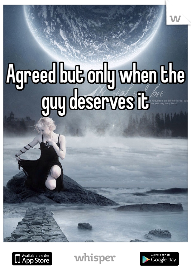 Agreed but only when the guy deserves it 