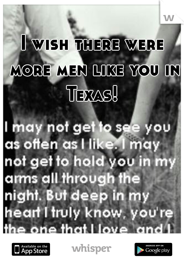 I wish there were more men like you in Texas! 