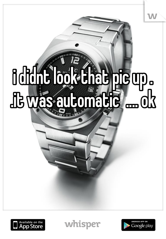 i didnt look that pic up .
.it was automatic  .... ok