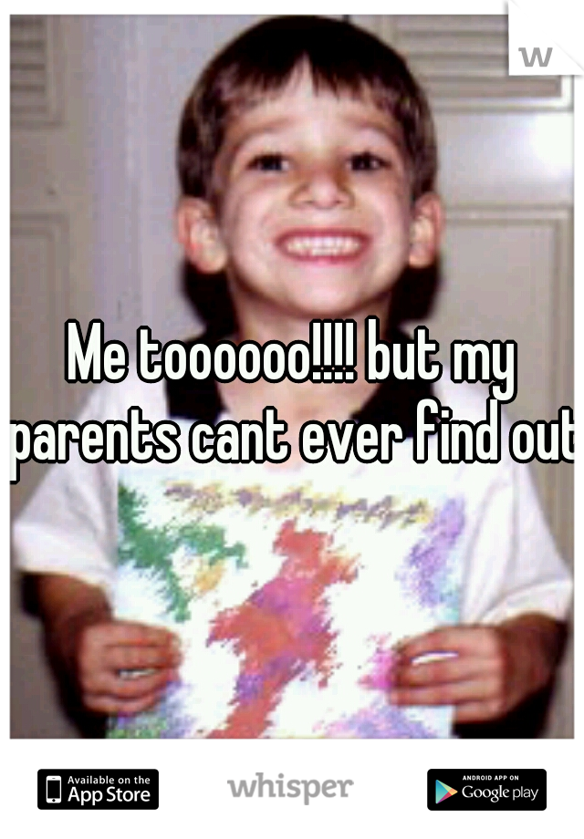 Me toooooo!!!! but my parents cant ever find out.