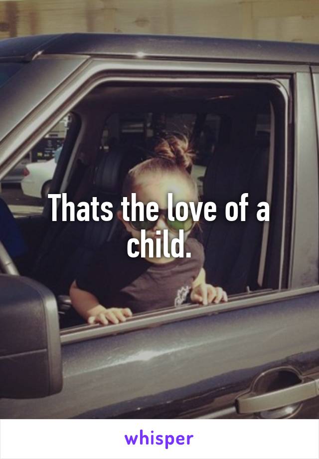 Thats the love of a child.