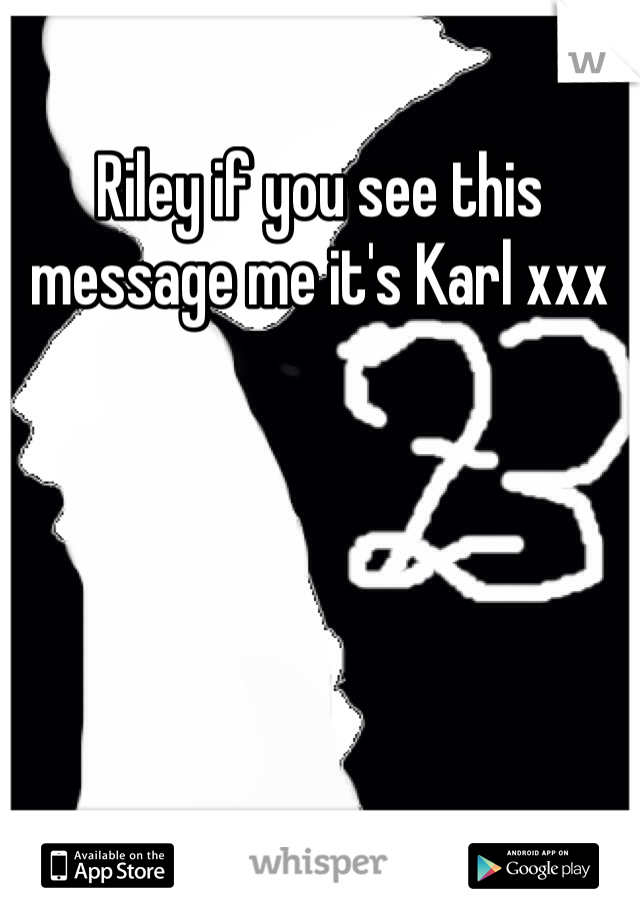 Riley if you see this message me it's Karl xxx