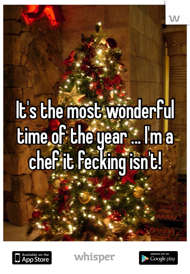 It's the most wonderful time of the year ... I'm a chef it fecking isn't! 