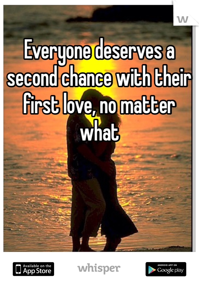 Everyone deserves a second chance with their first love, no matter what 