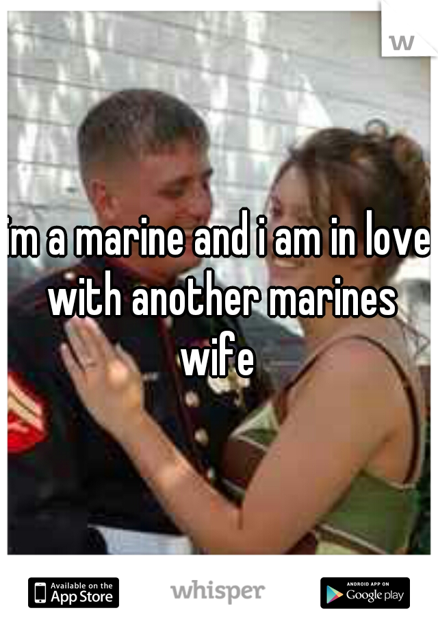 im a marine and i am in love with another marines wife 