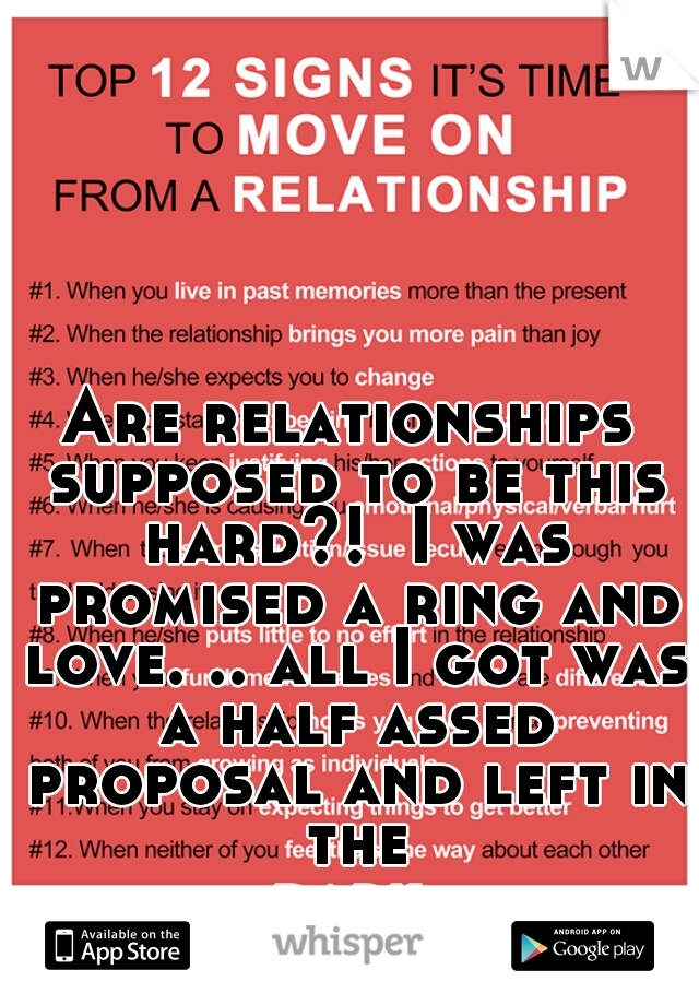 Are relationships supposed to be this hard?!  I was promised a ring and love. .. all I got was a half assed proposal and left in the dark...