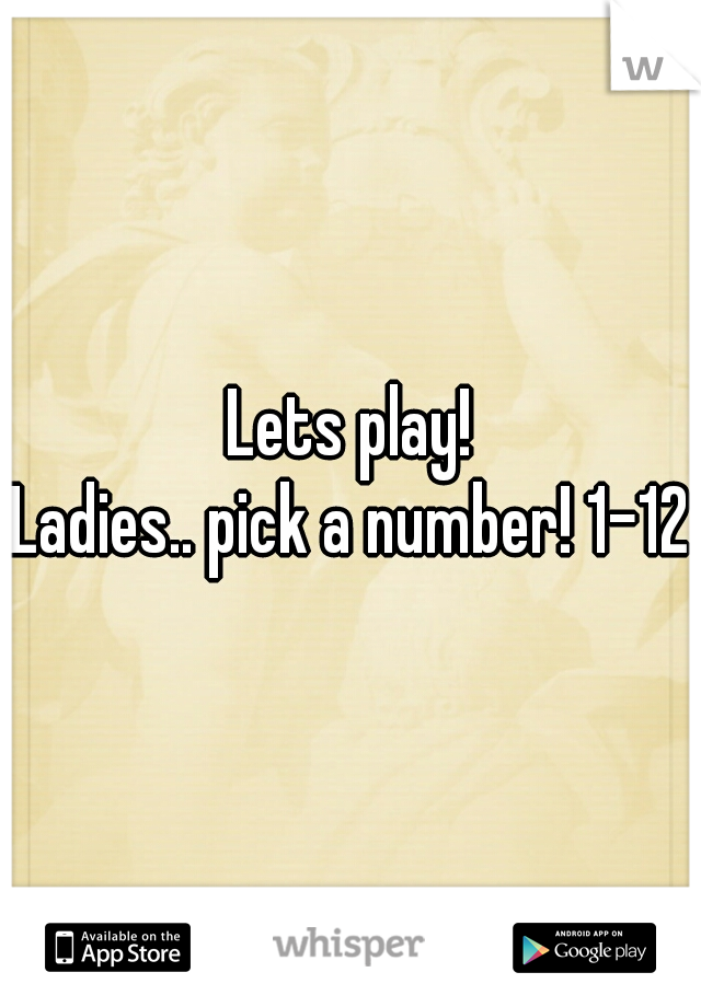 Lets play!

Ladies.. pick a number! 1-12