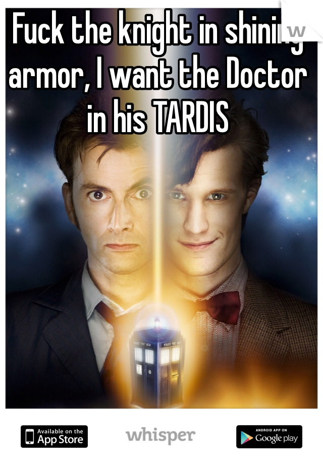 Fuck the knight in shining armor, I want the Doctor in his TARDIS