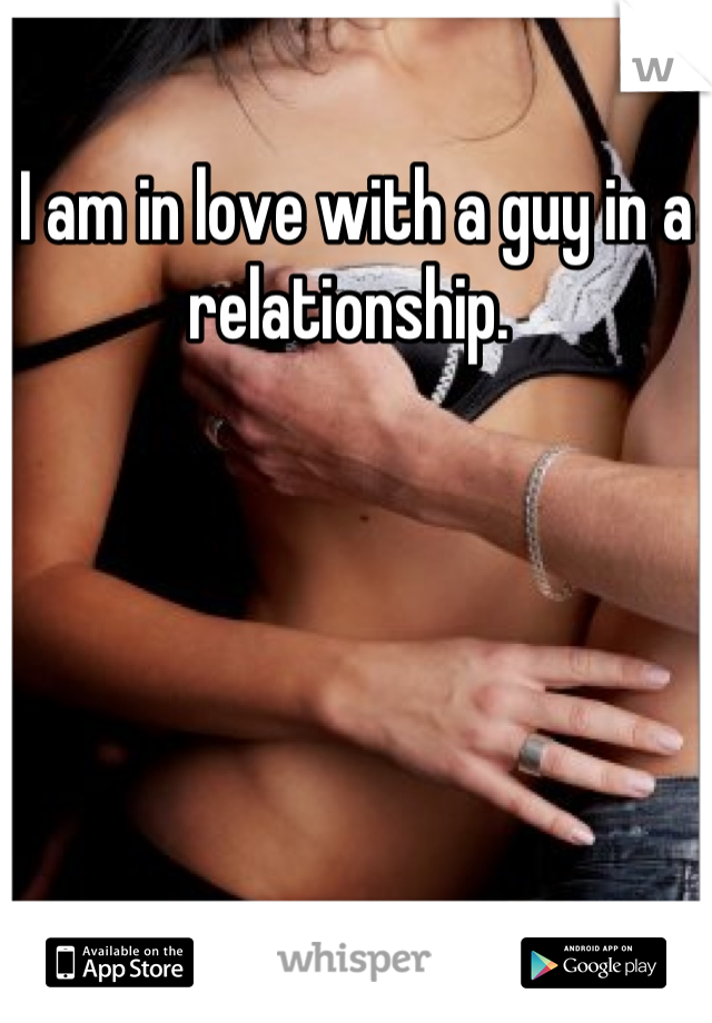 I am in love with a guy in a relationship. 