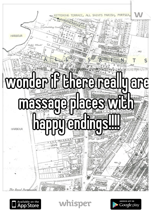 I wonder if there really are massage places with happy endings!!!!