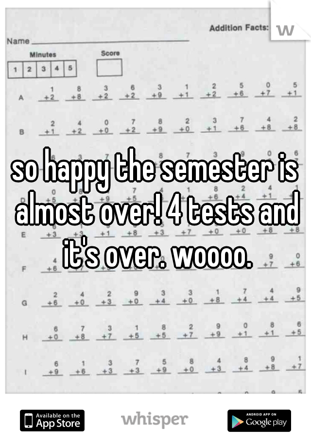 so happy the semester is almost over! 4 tests and it's over. woooo.