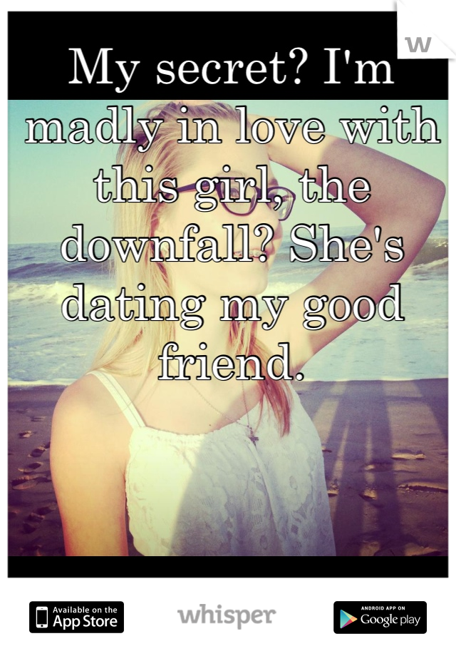 My secret? I'm madly in love with this girl, the downfall? She's dating my good friend. 